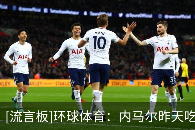 [流言板]环球体育：内马尔昨天吃完早餐后未经允许就离开训练场